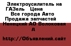 Электроусилитель на ГАЗель › Цена ­ 25 500 - Все города Авто » Продажа запчастей   . Ненецкий АО,Волоковая д.